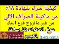 طريقة شراء الشهادة الجديد فائدة 18 من ماكينة الصراف الآلي بكل سهولة بدل البهدلة في طابور البك 