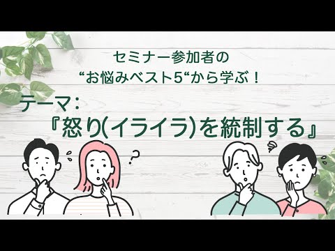 セミナー参加者の“お悩みベスト５”から学ぶ【第4回　怒り（イライラ）を統制する 】／公認心理師が伝える生きる知恵の話