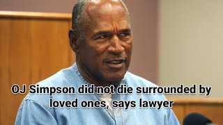 OJ Simpson did not die surrounded by loved ones, says lawyer