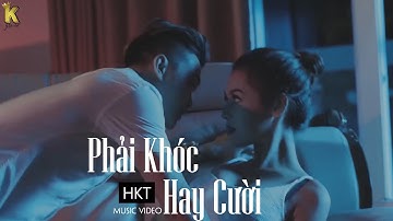 MV Phải Khóc Hay Cười - HKT | có lẽ anh chưa đủ tốt để em thiết tha ....