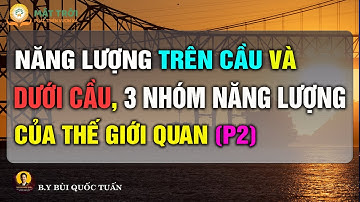 Năng lượng trên cầu và dưới cầu, 3 nhóm năng lượng của thế giới quan Phần 2 - Thầy Bùi Quốc Tuấn