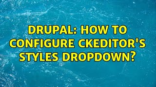 Drupal: How to configure CkEditor's styles dropdown? (5 Solutions!!)