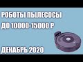 ТОП—7. 💣Лучшие роботы пылесосы до 10000 - 15000 рублей. Декабрь 2020 года. Рейтинг!