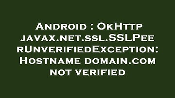 Android : OkHttp javax.net.ssl.SSLPeerUnverifiedException: Hostname domain.com not verified