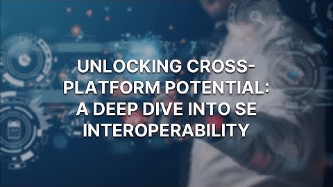 Unlocking Cross Platform Potential - A Deep Dive into Systems Engineering Interoperability