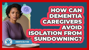 How Can Dementia Caregivers Avoid Isolation From Sundowning? - Dementia Help Hub