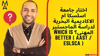مين احسن جامعة اسلسكا ام الاكاديمية البحرية لدراسة الماجستير المهنى؟MBA ( AAST / ESLSCA )