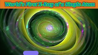 How Scientists take world first X-ray of a single atom