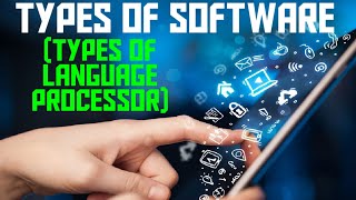 TYPES OF SOFTWARE CLASS-22 (TYPES OF LANGUAGE PROCESSOR)
