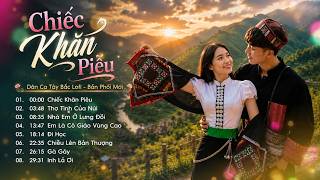 Playlist ▶ Chiếc Khăn Piêu | Dân Ca Tây Bắc Lofi Bản Phối Mới Cực Chill 🌿