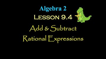 Alg 2: Lesson 9.4: Adding and Subtracting Rational Expressions