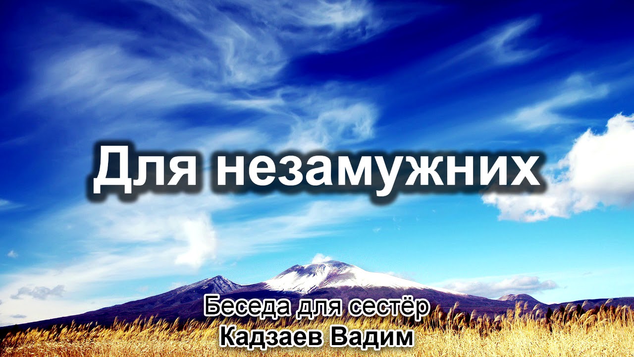 Для сестёр - незамужних. Кадзаев Вадим. Беседа для сестёр. МСЦ ЕХБ