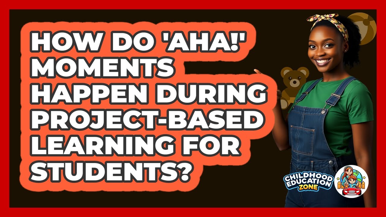 How Do 'aha!' Moments Happen During Project-Based Learning For Students? - Childhood Education Zone