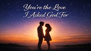 You’re the Love I Asked God For (LYRICS) | Godly Love Song for Lovers | God Answered Me