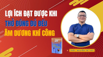 Lợi ích Đạt Được Khi Thở Đúng Đủ Đều Âm Dương Khí Công Bùi Quốc Châu | Thầy. Nguyễn Trí Việt