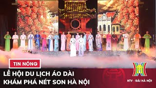 Lễ hội du lịch áo dài - Khám phá nét son Hà Nội | Tin nóng nhất hôm nay