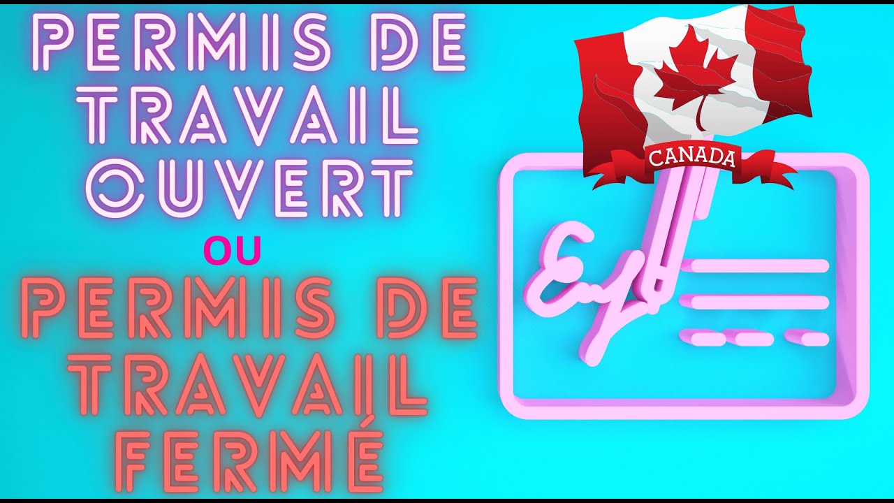 Choisir permis de travail fermé ou permis de travail ouvert au CANADA ...