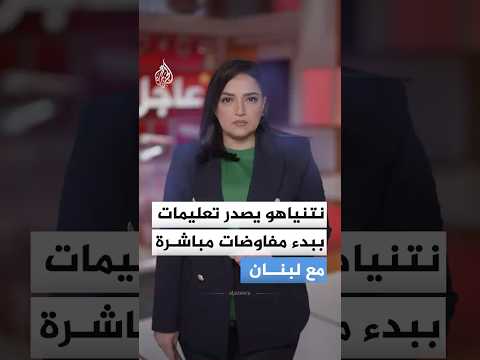 نتنياهو يصدر تعليمات ببدء مفاوضات مباشرة مع لبنان