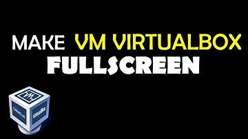 Make VM VirtualBox Fullscreen