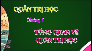 CHƯƠNG 1. TỔNG QUAN VỀ QUẢN TRỊ HỌC #quantrihoc #nhaquantri #principles_of_management
