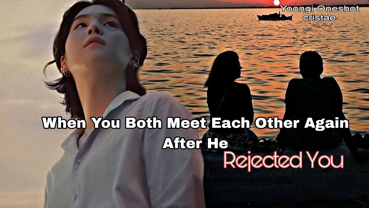 𝐖𝐡𝐞𝐧 𝐇𝐞 𝐫𝐞𝐣𝐞𝐜𝐭𝐞𝐝 𝐲𝐨𝐮 𝐛𝐮𝐭 𝐲𝐞𝐚𝐫𝐬 𝐥𝐚𝐭𝐞𝐫 𝐦𝐞𝐭 𝐲𝐨𝐮 𝐚𝐠𝐚𝐢𝐧 (𝐘𝐨𝐨𝐧𝐠𝐢 𝐎𝐧𝐞𝐬𝐡𝐨𝐭)