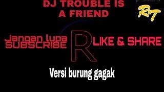 DJ Trouble Is A Friend versi burung gagak | Versi Slow Full Bass |