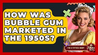 How Was Bubble Gum Marketed In The 1950s? - Im a 50s Baby