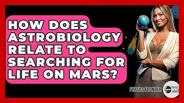 How Does Astrobiology Relate To Searching For Life On Mars? - Physics Frontier
