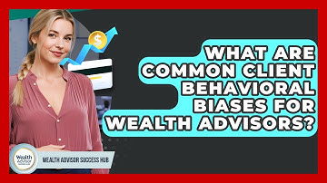 What Are Common Client Behavioral Biases For Wealth Advisors? - Wealth Advisor Success Hub