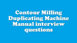 Contour Milling Duplicating Machine Manual interview questions