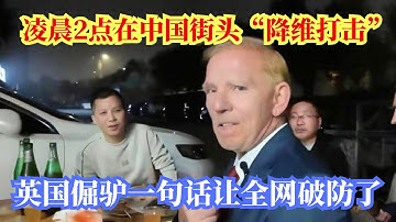 凌晨2点在中国街头“降维打击” ,英国倔驴一句话让全网破防了!