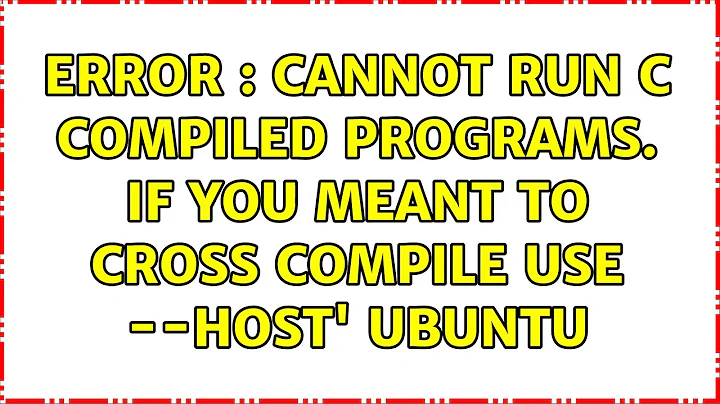 Error : Cannot run C compiled programs. if you meant to cross compile use --host' Ubuntu