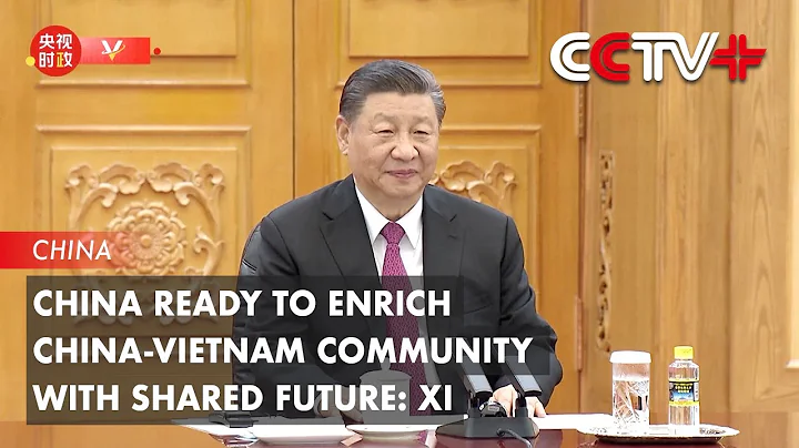 China Ready to Enrich China-Vietnam Community with Shared Future: Xi - DayDayNews