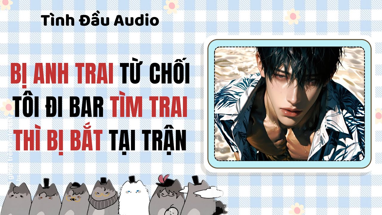 Truyện Audio BL | Bị Anh Trai Từ Chối Tôi Đi Bar Tìm Trai Thì Bị Bắt Tại Trận | Tình Đầu Audio