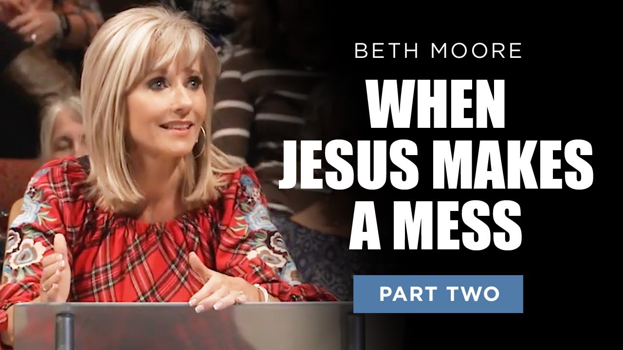 When Jesus Makes A Mess - Part 2 | Beth Moore