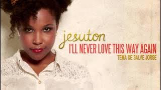 Jesuton - I'll Never Love This Way Again (Trilha sonora de Salve Jorge - Tema de Morena e Théo)