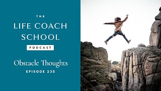 Obstacle Thoughts | The Life Coach School Podcast with Brooke Castillo Ep #235