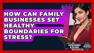 How Can Family Businesses Set Healthy Boundaries For Stress? - Keeping Business In The Family