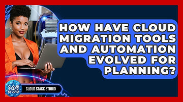 How Have Cloud Migration Tools And Automation Evolved For Planning? - Cloud Stack Studio