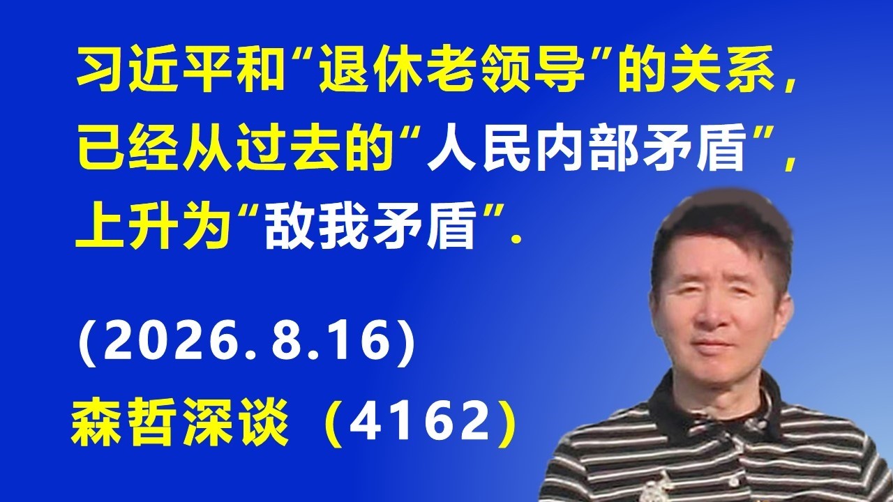 习近平和“退休老领导”的关系，已经从过去的“人民内部矛盾”，上升为“敌我矛盾”.（2026.8.16)《森哲深谈》