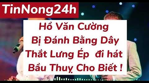 Hồ Căn Cường Bị Đánh Bằng Dây Thắt Lưng Ep Đi Hát Bầu Thuỵ Nói #hovancuong