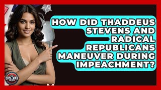 How Did Thaddeus Stevens And Radical Republicans Maneuver During Impeachment? - The Civil War Nerds