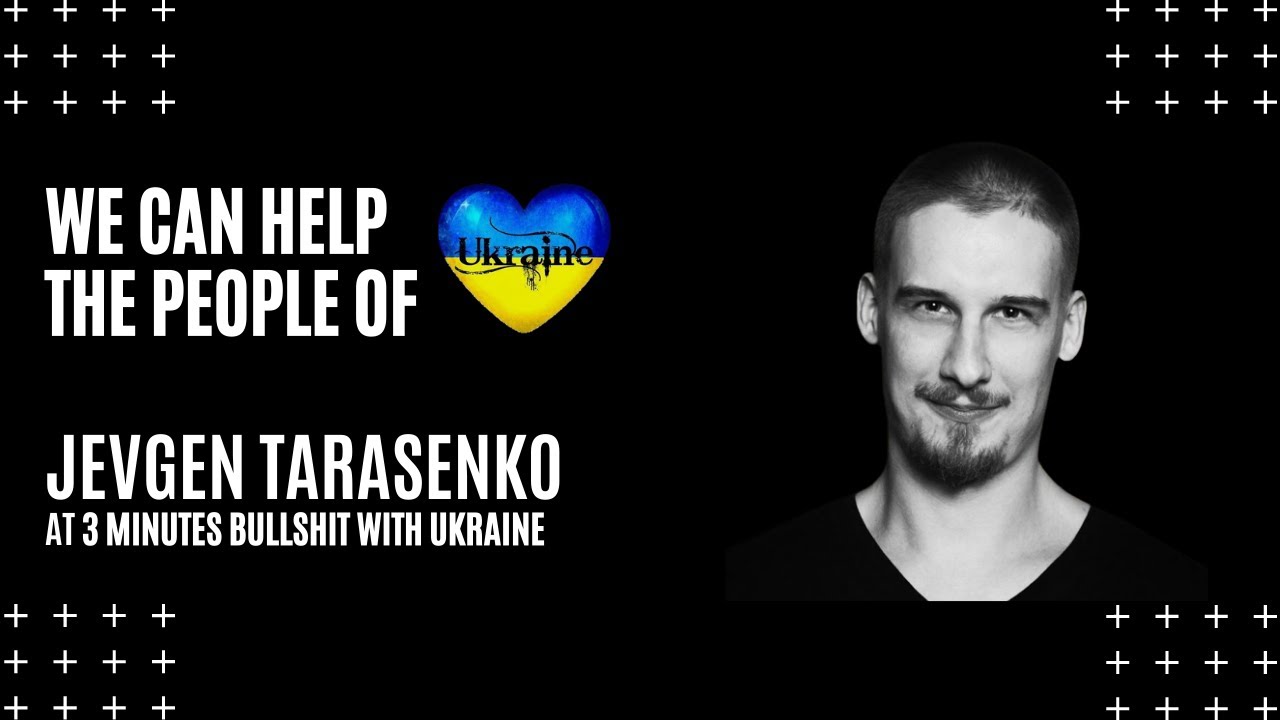 We can help the people of Ukraine with Jevgen Tarasenko.  3 MINUTES BULLSHIT WITH UKRAINE