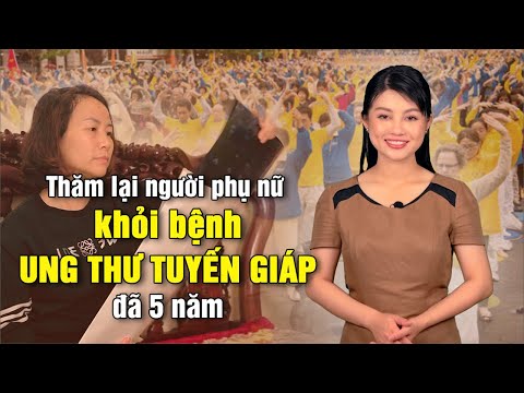 Video Thăm lại người phụ nữ khỏi bệnh ung thư tuyến giáp đã... - youtube