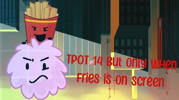TPOT 14 but only when Fries is on screen