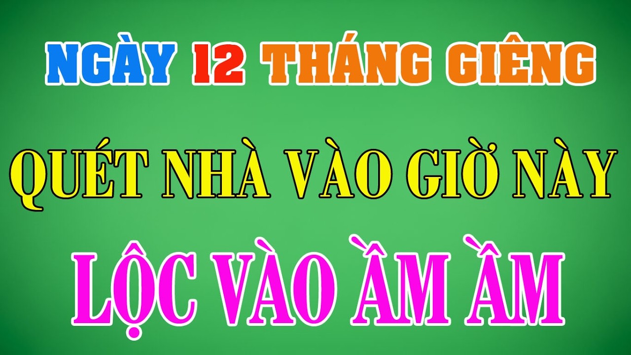 Ngày 12 Tháng Giêng TUYỆT ĐỐI CẤM Quét Nhà Giờ Này, Chọn Đúng Giờ Lộc Vào Ầm Ầm | Cẩm Nang Văn Khấn