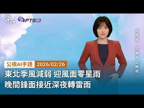 20260226 公視AI手語天氣報導｜東北季風減弱 迎風面零星雨 晚間鋒面接近深夜轉雷雨