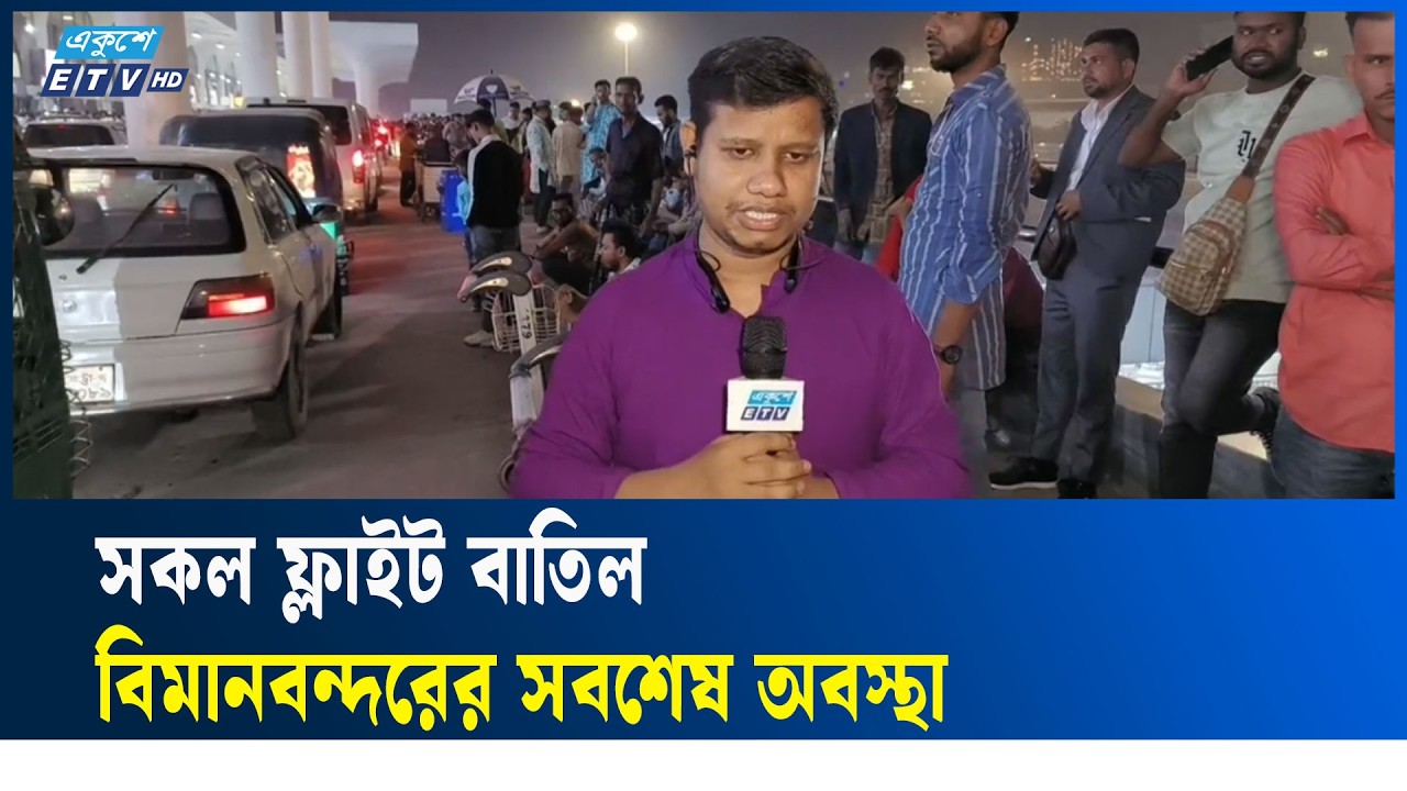 সকল ফ্লাইট বাতিল, বিমানবন্দরের সবশেষ অবস্থা | Ekushey TV