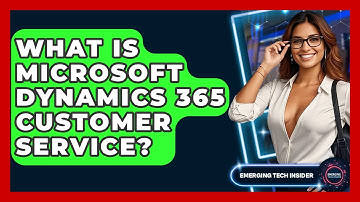 What Is Microsoft Dynamics 365 Customer Service? - Emerging Tech Insider
