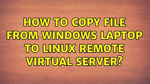 How to copy file from Windows laptop to Linux remote virtual server? (4 Solutions!!)
